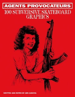 Agents Provocateurs: 100 Subversive Skateboard Graphics