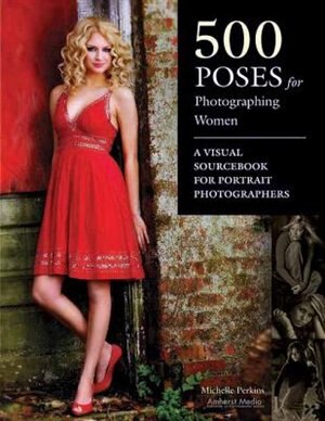 500 Poses For Photographing Women: A Visual Sourcebook For Portrait Photographers