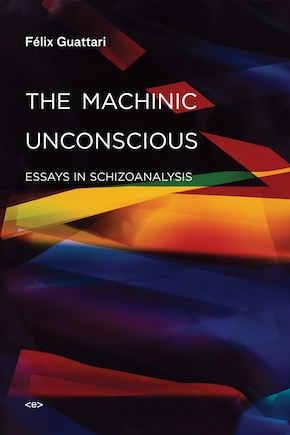 The Machinic Unconscious: Essays in Schizoanalysis