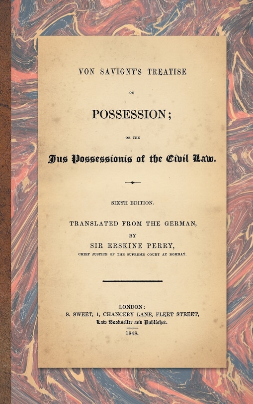 Von Savigny's Treatise on Possession: Or the Jus Possessionis of the Civil Law. Sixth Edition.Translated from the German by Sir Erskine P