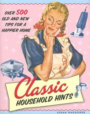 Classic Household Hints: Over 500 Old and New Tips for a Happier Home