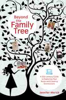 Beyond The Family Tree: A 21st-century Guide To Exploring Your Roots And Creating Connections by Jennifer Worick