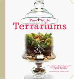 Tiny World Terrariums: A Step-by-step Guide To Easily Contained Life by Michelle Inciarrano
