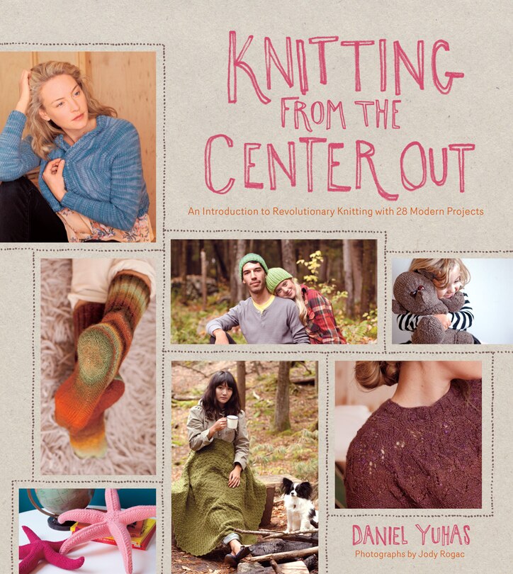 Knitting From The Center Out: An Introduction To Revolutionary Knitting With 28 Modern Projects