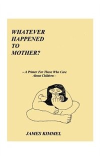 Whatever Happened to Mother?: A Primer for Those Who Care about Children