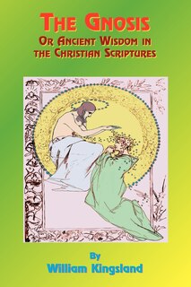 The Gnosis Or Ancient Wisdom In The Christian Scriptures: Or The Wisdom In A Mystery