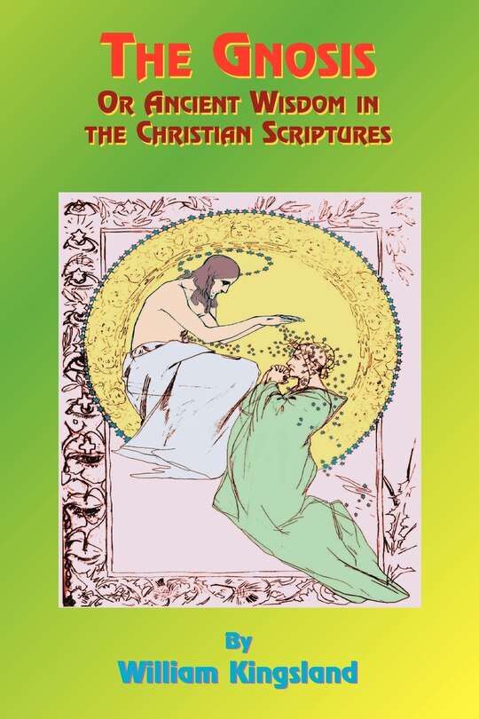 The Gnosis Or Ancient Wisdom In The Christian Scriptures: Or The Wisdom In A Mystery