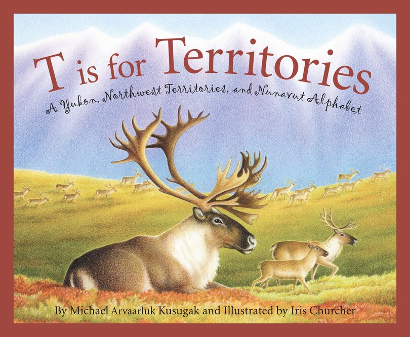 T Is For Territories: A Yukon, Northwest Territories, And Nunavut Alphabet