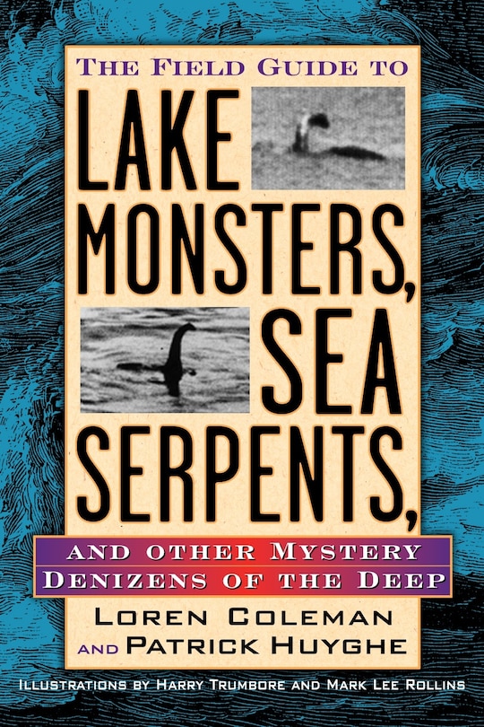 The Field Guide To Lake Monsters, Sea Serpents And Other Mystery Denizens Of The Deep