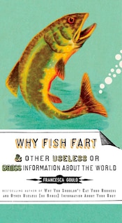 Front cover_Why Fish Fart And Other Useless Or Gross Information About The World
