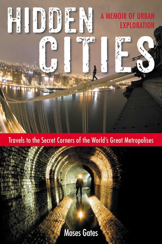 Hidden Cities: Travels To The Secret Corners Of The World's Great Metropolises: A Memoir Of Urban Exploration