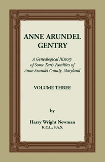 Anne Arundel Gentry: A Genealogical History of Some Early Families of Anne Arundel County, Maryland, Volume 3