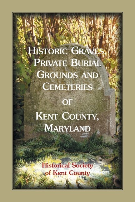 Couverture_Historic Graves, Private Burial Grounds and Cemeteries of Kent County, Maryland