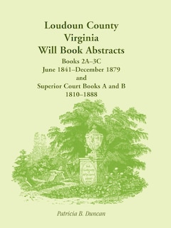 Front cover_Loudoun County, Virginia Will Book Abstracts, Books 2A-3C, Jun 1841 - Dec 1879 and Superior Court Books A and B, 1810-1888