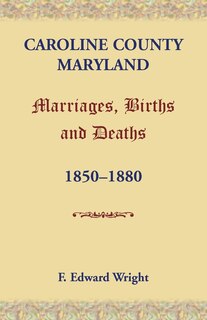 Front cover_Caroline County, Maryland, Marriages, Births and Deaths, 1850-1880