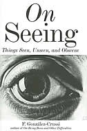 On Seeing: Things Seen, Unseen, And Obscene