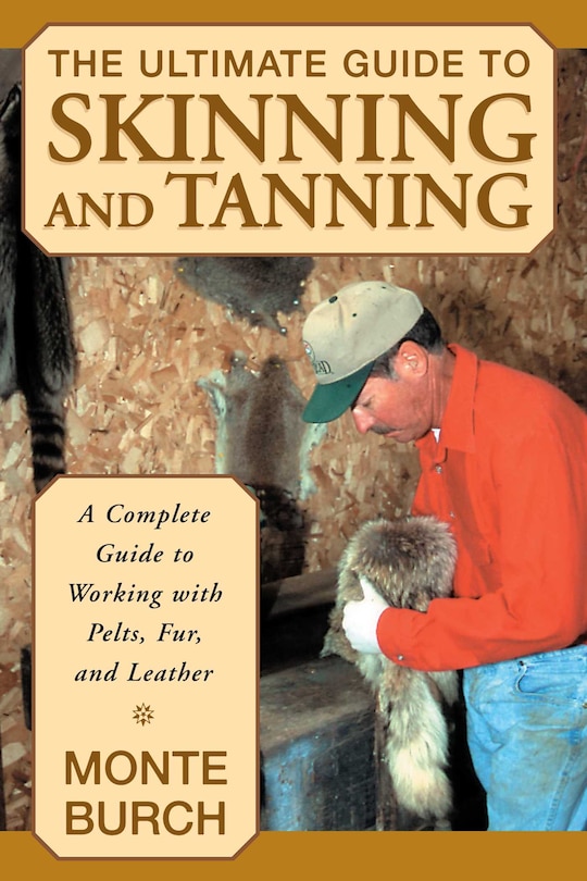 Ultimate Guide To Skinning And Tanning: A Complete Guide to Working with Pelts, Fur, and Leather