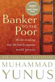Banker To The Poor: Micro-lending and the Battle Against World Poverty by Muhammad Yunus