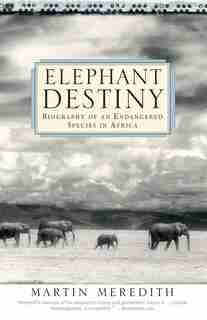 Elephant Destiny: Biography Of An Endangered Species In Africa by Martin Meredith