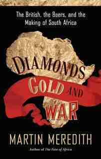 Diamonds, Gold, and War: The British, the Boers, and the Making of South Africa by Martin Meredith