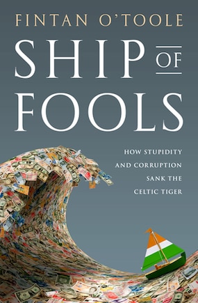 Ship of Fools: How Stupidity and Corruption Sank the Celtic Tiger