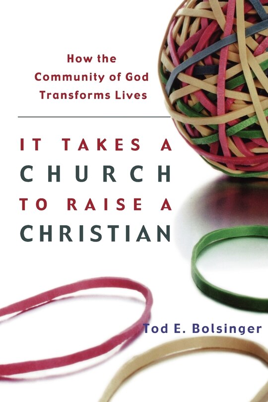 It Takes a Church to Raise a Christian: How The Community Of God Transforms Lives