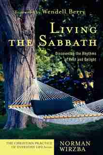 Living The Sabbath: Discovering The Rhythms Of Rest And Delight by Norman Wirzba
