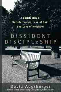 Dissident Discipleship: A Spirituality of Self-Surrender, Love of God, and Love of Neighbor by David Augsburger