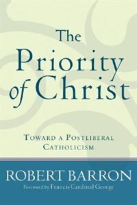 The Priority of Christ: Toward A Postliberal Catholicism