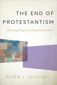 The End Of Protestantism Hc: Pursuing Unity in a Fragmented Church