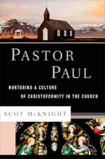 Pastor Paul: Nurturing a Culture of Christoformity in the Church by Scot Mcknight