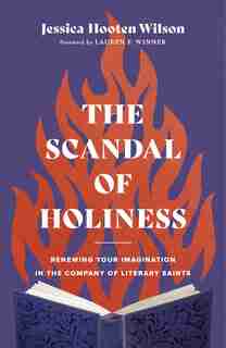 The Scandal of Holiness: Renewing Your Imagination in the Company of Literary Saints by Jessica Wilson