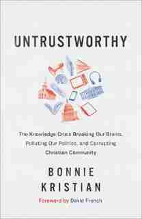 Untrustworthy: The Knowledge Crisis Breaking Our Brains, Polluting Our Politics, and by Bonnie Kristian