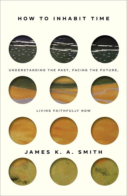 How to Inhabit Time: Understanding the Past, Facing theFuture, Living Faithfully Now