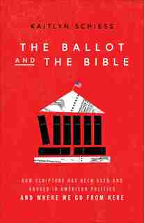 The Ballot and the Bible: How Scripture Has Been Used and Abused in American Politics and Where We Go from Here by Kaitlyn Schiess