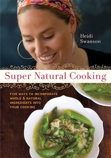 SUPER NATURAL CKNG: Five Delicious Ways to Incorporate Whole and Natural Foods into Your Cooking [A Cookbook]