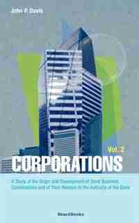 Corporations: A Study of the Origin and Development of Great Business Combinations and of Their Relation to the Authority of the Sta by Bob Terrell
