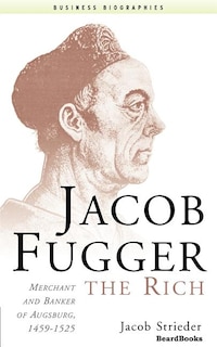 Jacob Fugger the Rich: Merchant and Banker of Augsburg, 1459-1525