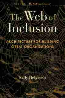 The Web Of Inclusion: Architecture For Building Great Organizations by Sally Helgesen