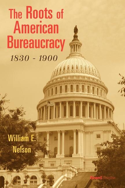 Front cover_The Roots Of American Bureaucracy, 1830-1900