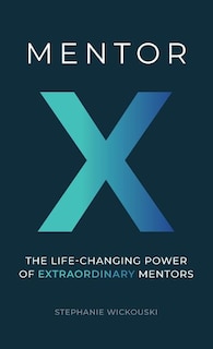 Mentor X: The Life-Changing Power of Extraordinary Mentors