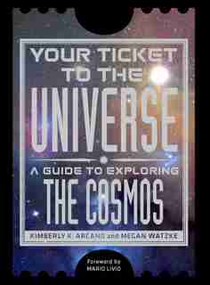 Your Ticket To The Universe: A Guide To Exploring The Cosmos by Kimberly K. Arcand