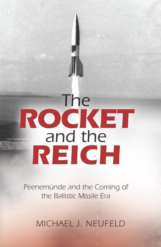 The Rocket And The Reich: Peenemunde And The Coming Of The Ballistic Missile Era