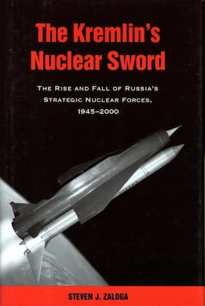 The Kremlin's Nuclear Sword: The Rise And Fall Of Russia's Strategic Nuclear Forces 1945-2000