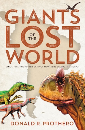 Giants Of The Lost World: Dinosaurs And Other Extinct Monsters Of South America