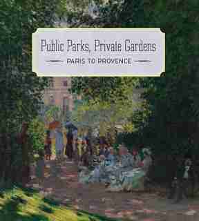 Public Parks, Private Gardens: Paris To Provence by Colta Ives