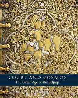 Court And Cosmos: The Great Age Of The Seljuqs by Sheila R. Canby