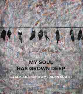 My Soul Has Grown Deep: Black Art From The American South by Cheryl Finley