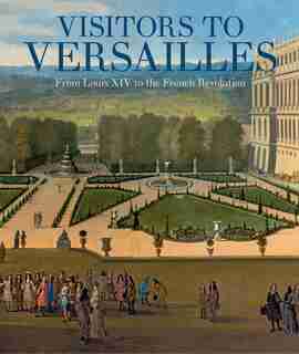 Visitors To Versailles: From Louis Xiv To The French Revolution by Daniëlle O. Kisluk-Grosheide