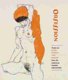 Obsession: Nudes By Klimt, Schiele, And Picasso From The Scofield Thayer Collection by James Dempsey